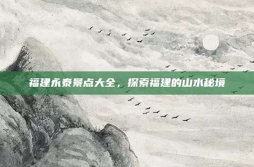 福建永泰景点大全,探索福建的山水秘境