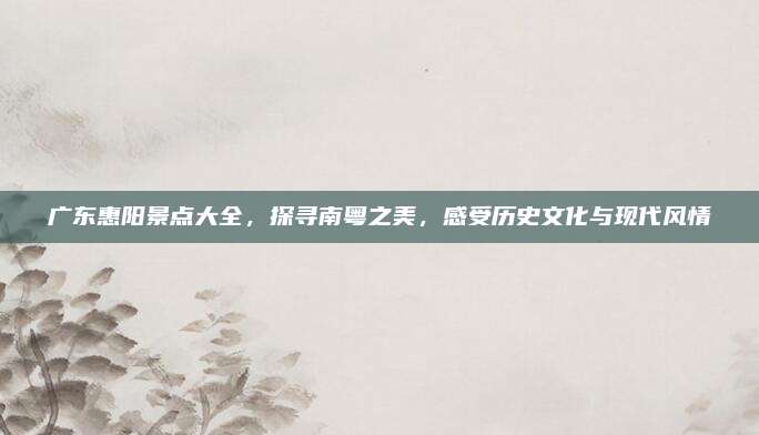 广东惠阳景点大全，探寻南粤之美，感受历史文化与现代风情