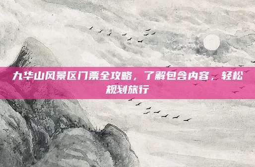 九华山风景区门票全攻略,了解包含内容,轻松规划旅行
