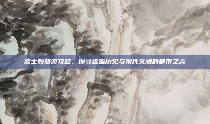 波士顿旅游攻略，探寻这座历史与现代交融的都市之美