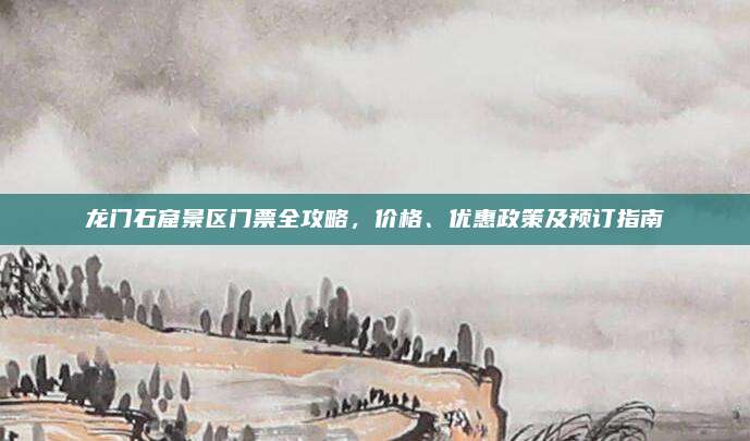 龙门石窟景区门票全攻略，价格、优惠政策及预订指南