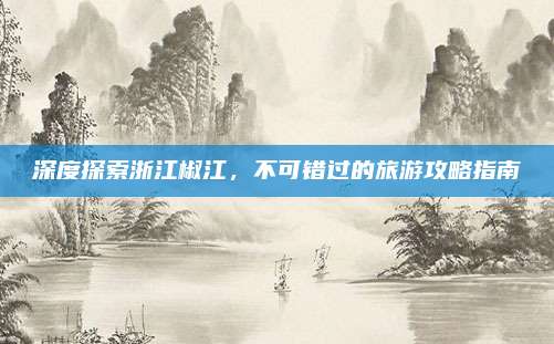 深度探索浙江椒江，不可错过的旅游攻略指南