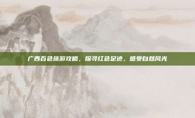 广西百色旅游攻略,探寻红色足迹,感受自然风光