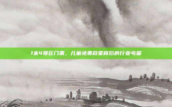 1米4景区门票,儿童免费政策背后的行业考量