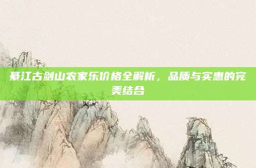 綦江古剑山农家乐价格全解析,品质与实惠的完美结合