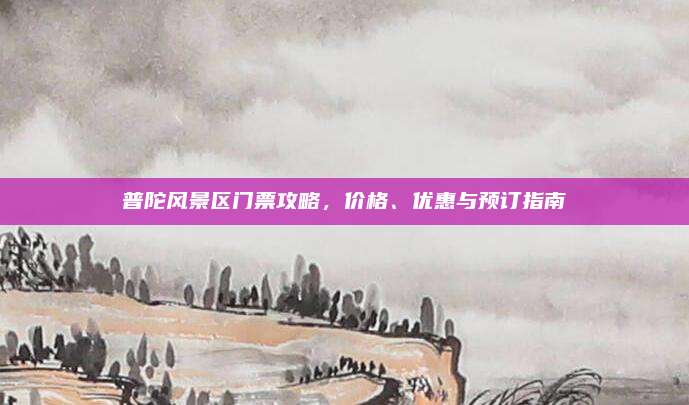 普陀风景区门票攻略，价格、优惠与预订指南