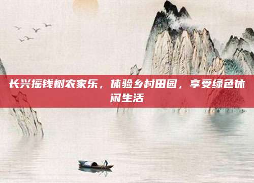 长兴摇钱树农家乐，体验乡村田园，享受绿色休闲生活
