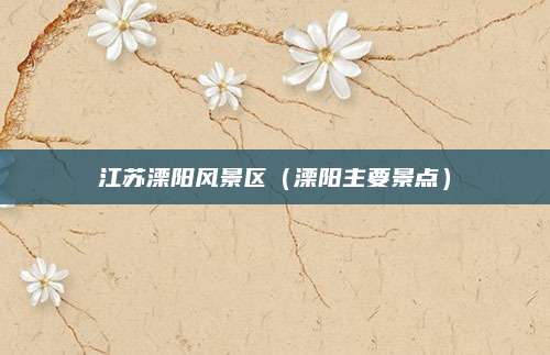 江苏溧阳风景区（溧阳主要景点）
