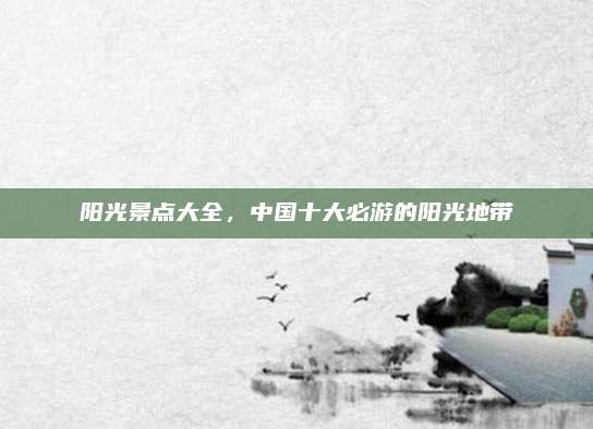 阳光景点大全,中国十大必游的阳光地带