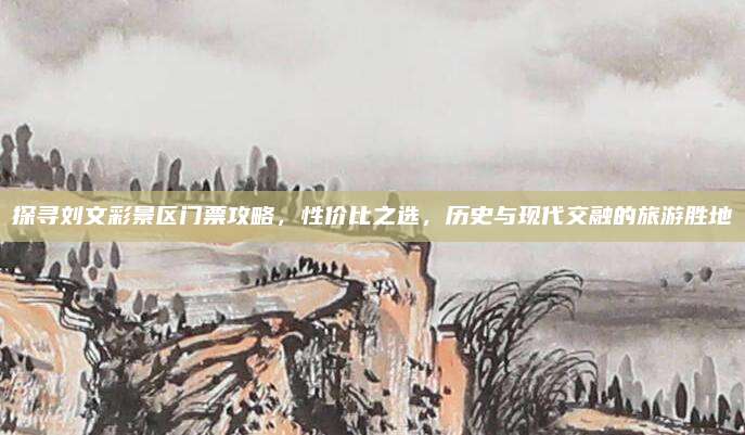 探寻刘文彩景区门票攻略,性价比之选,历史与现代交融的旅游胜地