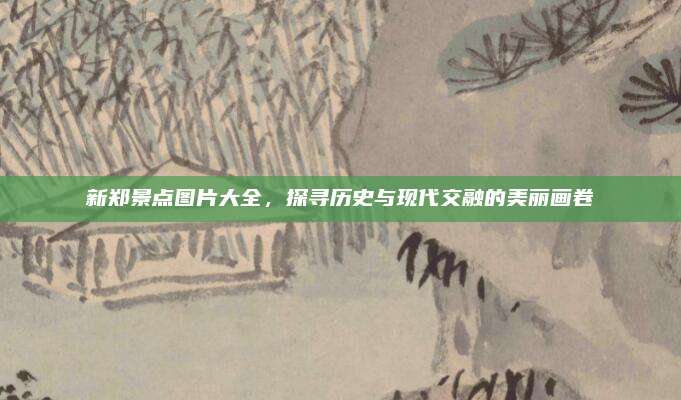 新郑景点图片大全,探寻历史与现代交融的美丽画卷