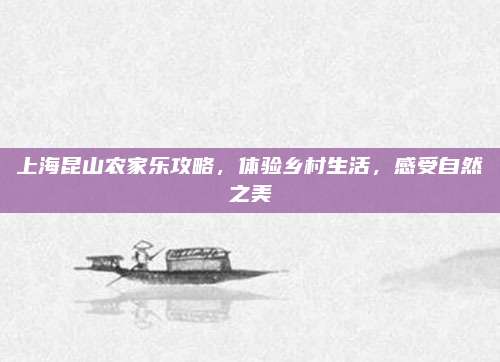 上海昆山农家乐攻略,体验乡村生活,感受自然之美