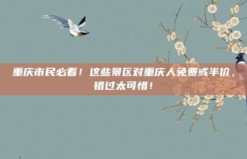 重庆市民必看!这些景区对重庆人免费或半价,错过太可惜!