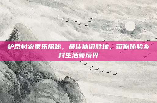 炉岙村农家乐探秘，最佳休闲胜地，带你体验乡村生活新境界