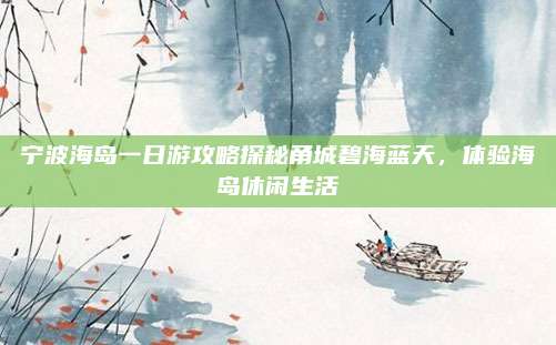 宁波海岛一日游攻略探秘甬城碧海蓝天，体验海岛休闲生活