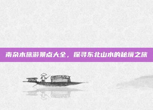 南杂木旅游景点大全,探寻东北山水的秘境之旅