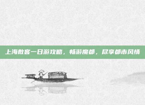 上海散客一日游攻略,畅游魔都,尽享都市风情