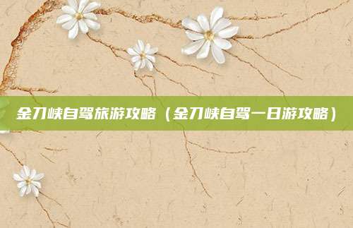 金刀峡自驾旅游攻略（金刀峡自驾一日游攻略）