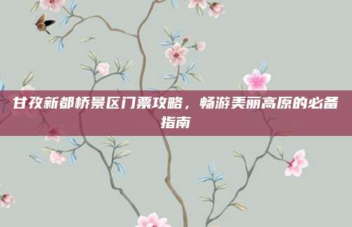 甘孜新都桥景区门票攻略,畅游美丽高原的必备指南