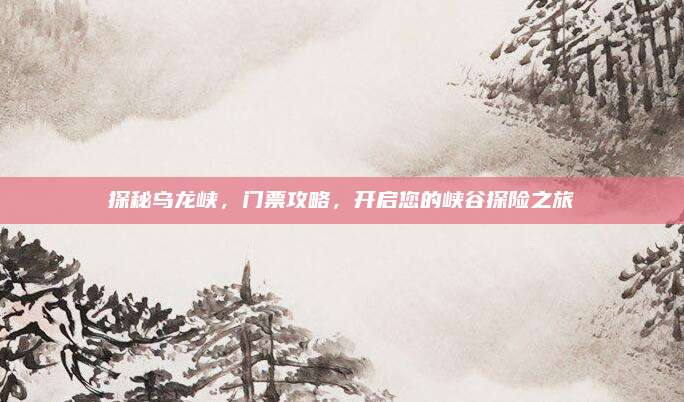 探秘乌龙峡,门票攻略,开启您的峡谷探险之旅