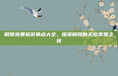 铜陵免费旅游景点大全,探索铜陵的无偿美景之旅