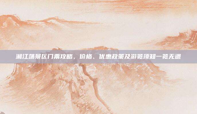 湘江荡景区门票攻略，价格、优惠政策及游览须知一览无遗