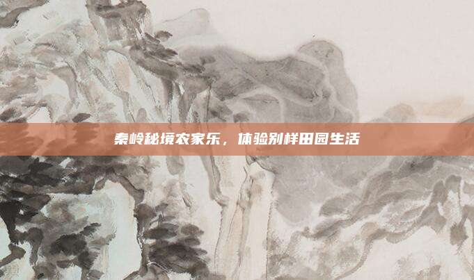 秦岭秘境农家乐,体验别样田园生活