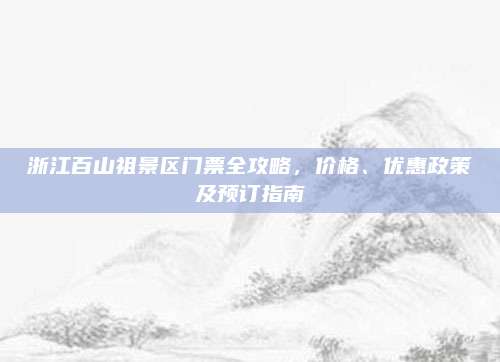 浙江百山祖景区门票全攻略，价格、优惠政策及预订指南