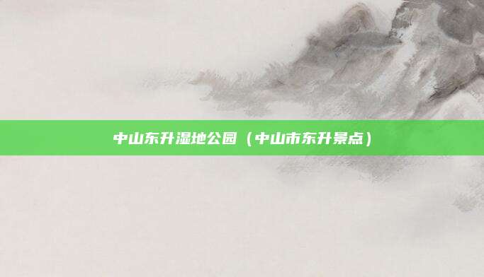 中山东升湿地公园（中山市东升景点）