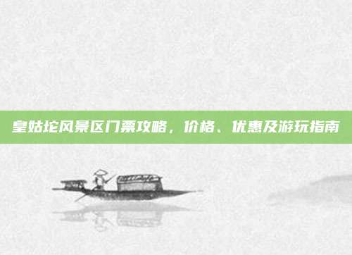 皇姑坨风景区门票攻略,价格、优惠及游玩指南