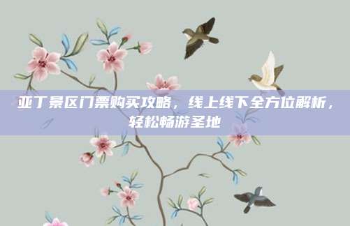 亚丁景区门票购买攻略，线上线下全方位解析，轻松畅游圣地