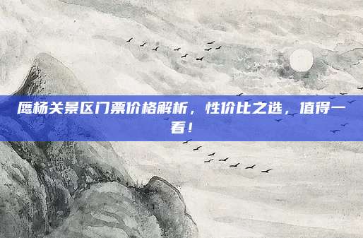 鹰杨关景区门票价格解析，性价比之选，值得一看！