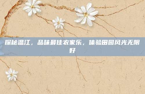 探秘温江，品味最佳农家乐，体验田园风光无限好