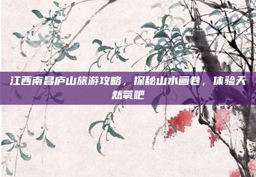 江西南昌庐山旅游攻略,探秘山水画卷,体验天然氧吧