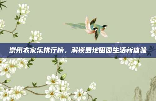 崇州农家乐排行榜，解锁蜀地田园生活新体验