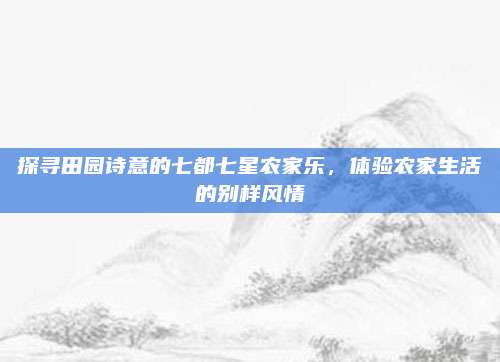 探寻田园诗意的七都七星农家乐，体验农家生活的别样风情
