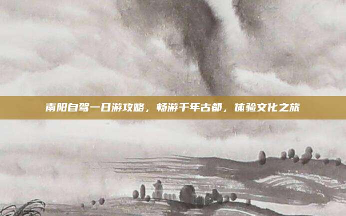 南阳自驾一日游攻略,畅游千年古都,体验文化之旅