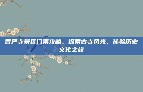 香严寺景区门票攻略,探索古寺风光,体验历史文化之旅