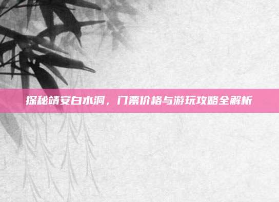 探秘靖安白水洞,门票价格与游玩攻略全解析