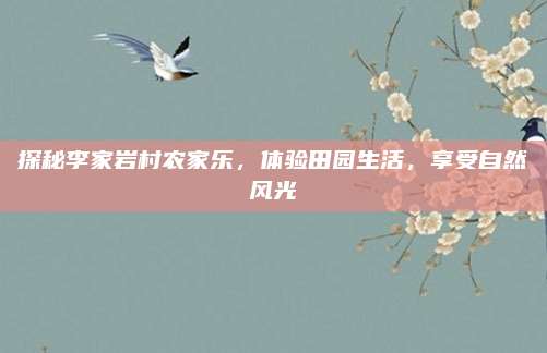 探秘李家岩村农家乐,体验田园生活,享受自然风光