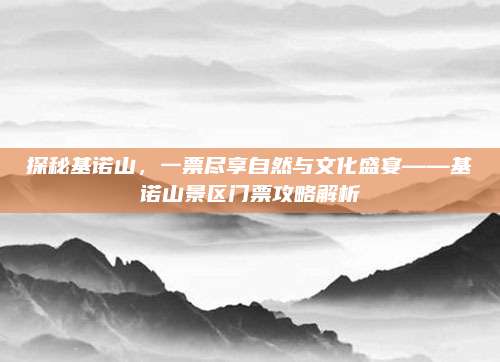 探秘基诺山，一票尽享自然与文化盛宴——基诺山景区门票攻略解析