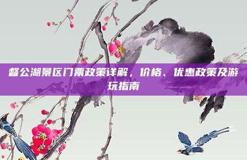 督公湖景区门票政策详解,价格、优惠政策及游玩指南