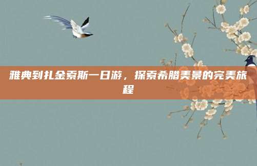 雅典到扎金索斯一日游,探索希腊美景的完美旅程