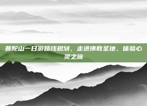 普陀山一日游路线规划，走进佛教圣地，体验心灵之旅