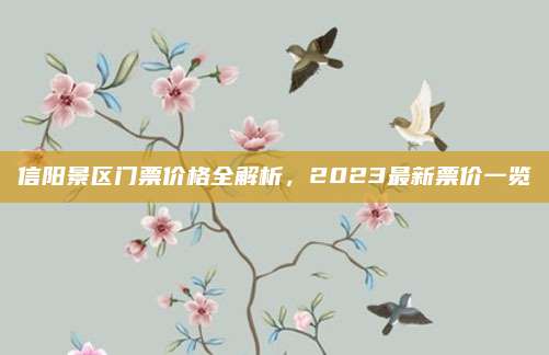 信阳景区门票价格全解析,2023最新票价一览