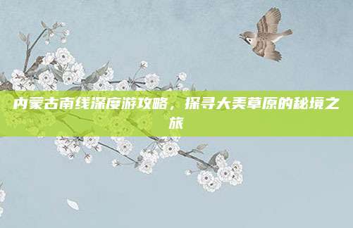 内蒙古南线深度游攻略，探寻大美草原的秘境之旅