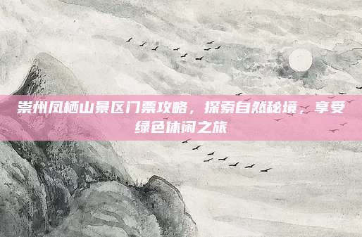 崇州凤栖山景区门票攻略,探索自然秘境,享受绿色休闲之旅