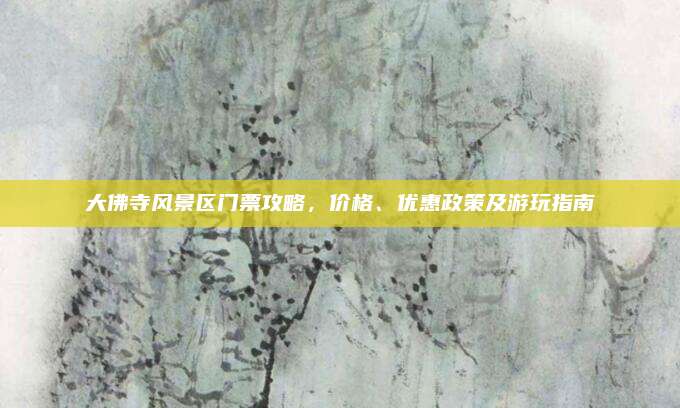 大佛寺风景区门票攻略,价格、优惠政策及游玩指南
