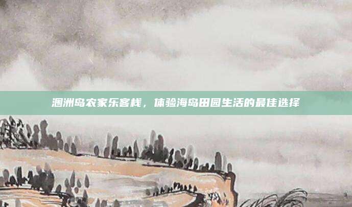 涠洲岛农家乐客栈,体验海岛田园生活的最佳选择