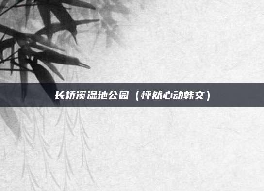 长桥溪湿地公园(怦然心动韩文)